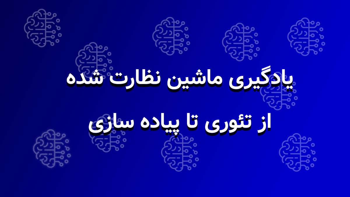 یادگیری ماشین نظارت شده از تئوری تا پیاده سازی
