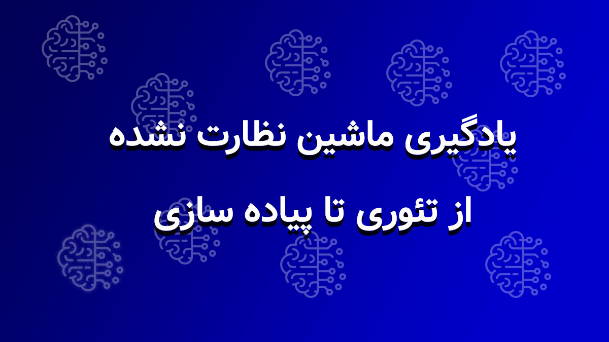 یادگیری ماشین نظارت نشده از تئوری تا پیاده سازی